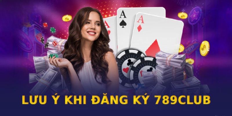 Các lưu ý khi tham gia đăng ký 789Club